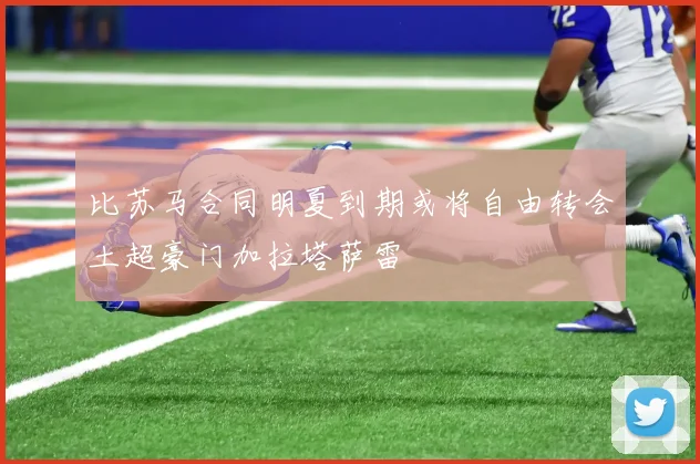 比苏马合同明夏到期或将自由转会土超豪门加拉塔萨雷