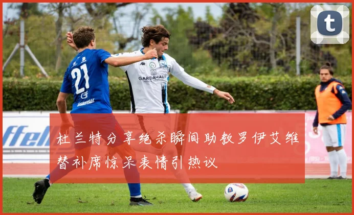 杜兰特分享绝杀瞬间助教罗伊艾维替补席惊呆表情引热议