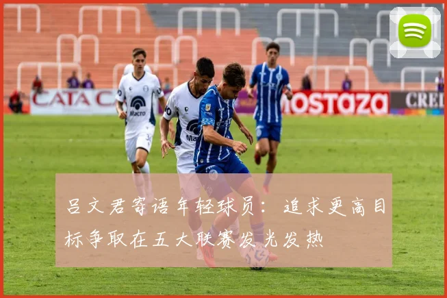 吕文君寄语年轻球员：追求更高目标争取在五大联赛发光发热
