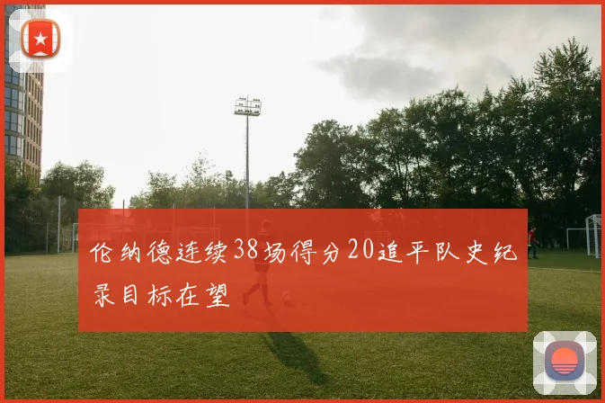 伦纳德连续38场得分20追平队史纪录目标在望